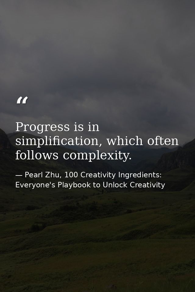 Progress is in simplification, which often follows complexity. — Pearl Zhu, 100 Creativity Ingredients: Everyone's Playbook to Unlock Creativity