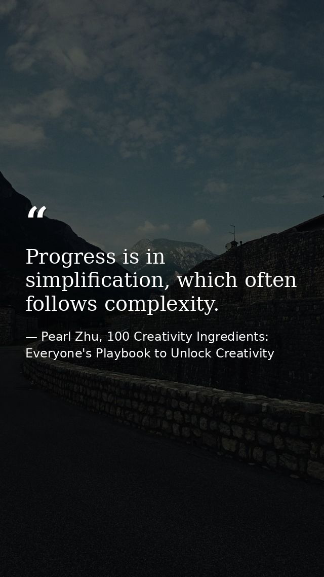 Progress is in simplification, which often follows complexity. — Pearl Zhu, 100 Creativity Ingredients: Everyone's Playbook to Unlock Creativity