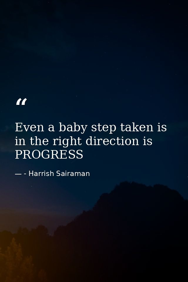 Even a baby step taken is in the right direction is PROGRESS — - Harrish Sairaman
