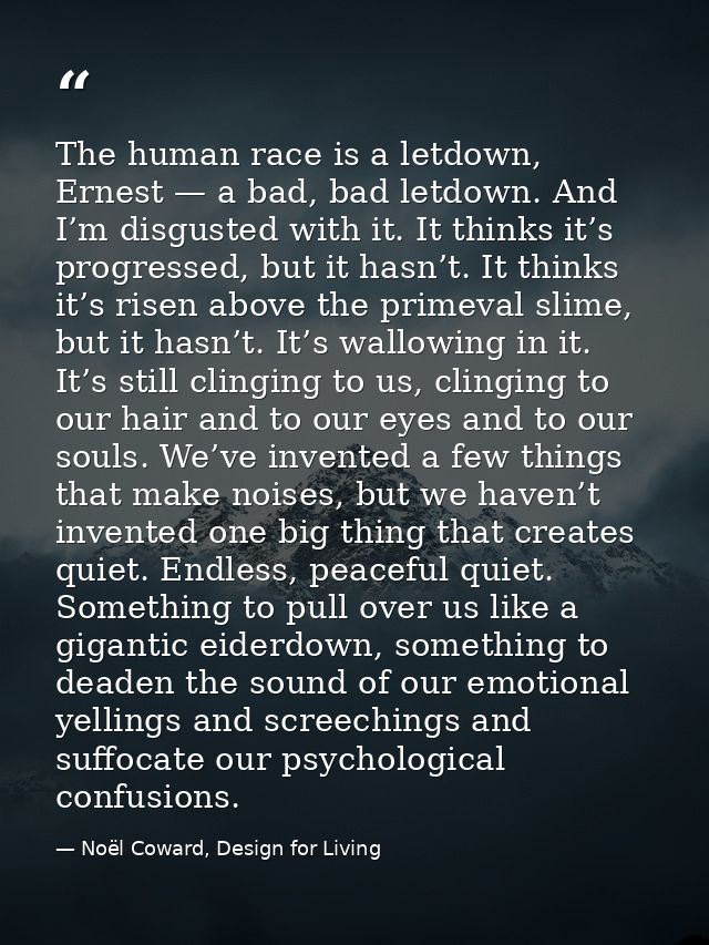 The human race is a letdown, Ernest — a bad, bad letdown. And I’m disgusted with it. It thinks it’s progressed, but it h — Noël Coward, Design for Living