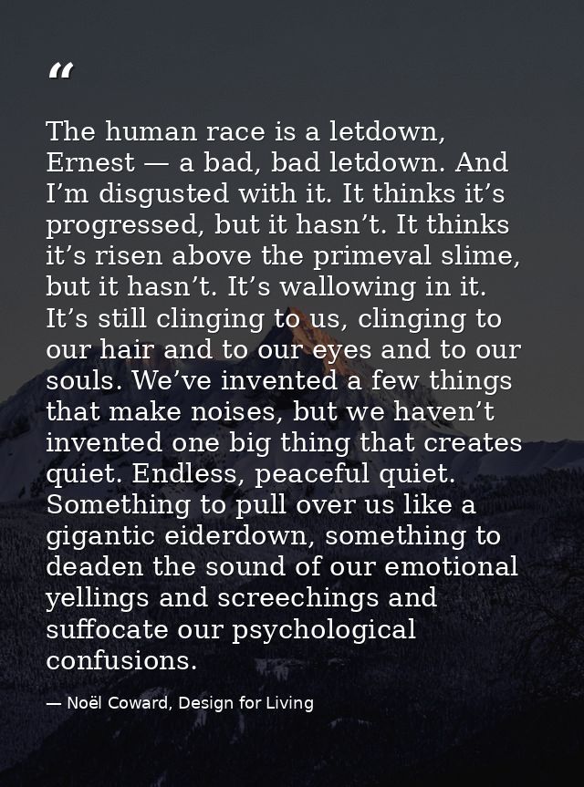 The human race is a letdown, Ernest — a bad, bad letdown. And I’m disgusted with it. It thinks it’s progressed, but it h — Noël Coward, Design for Living