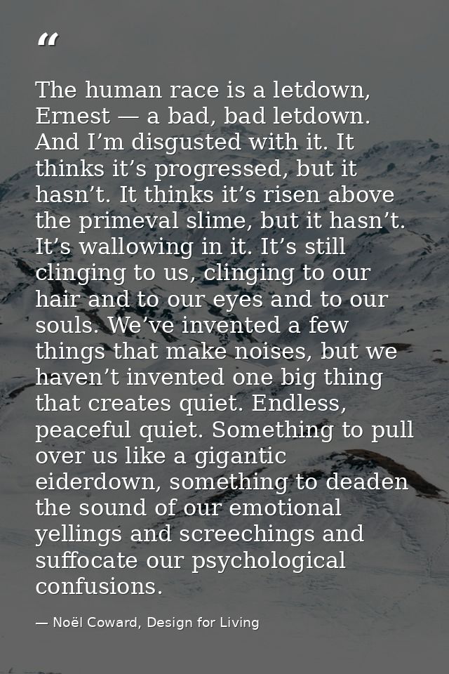 The human race is a letdown, Ernest — a bad, bad letdown. And I’m disgusted with it. It thinks it’s progressed, but it h — Noël Coward, Design for Living