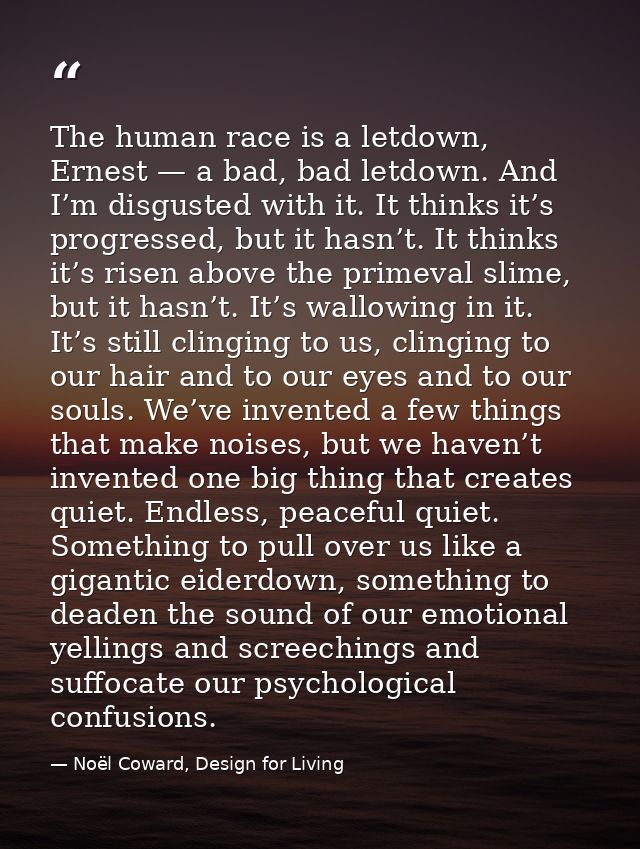 The human race is a letdown, Ernest — a bad, bad letdown. And I’m disgusted with it. It thinks it’s progressed, but it h — Noël Coward, Design for Living