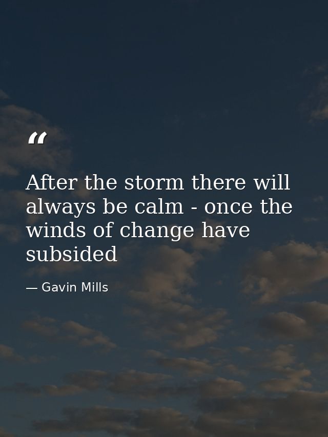 After the storm there will always be calm - once the winds of change have subsided — Gavin Mills