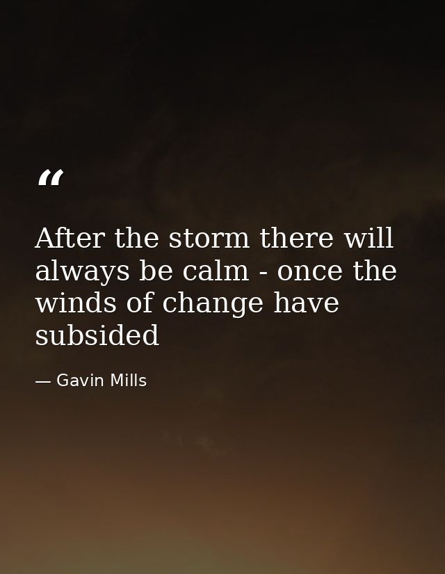 After the storm there will always be calm - once the winds of change have subsided — Gavin Mills