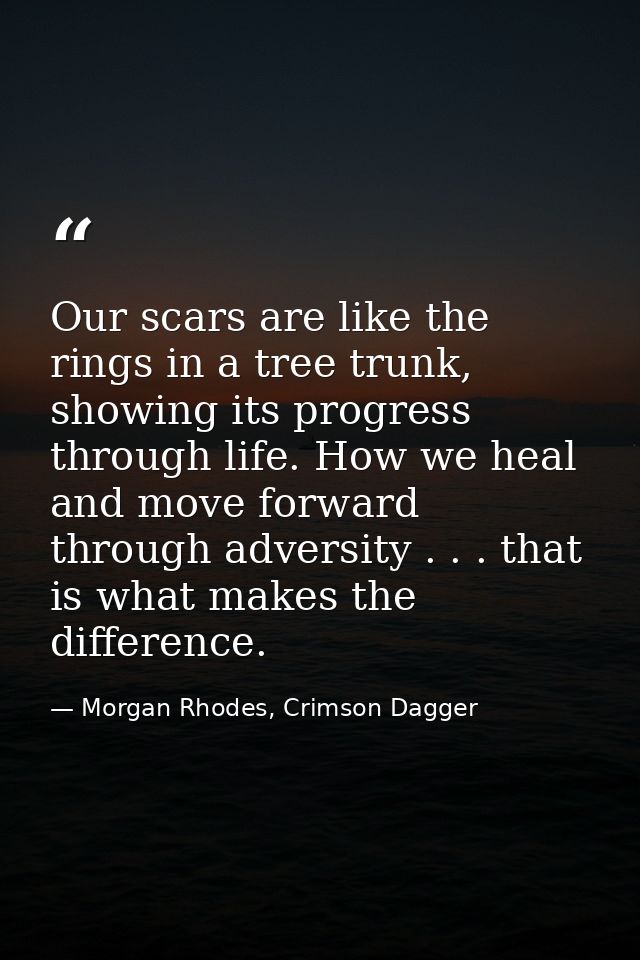 Our scars are like the rings in a tree trunk, showing its progress through life. How we heal and move forward through ad — Morgan Rhodes, Crimson Dagger