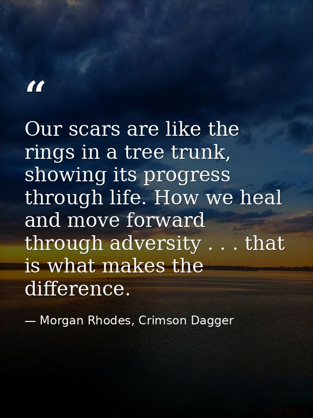 Our scars are like the rings in a tree trunk, showing its progress through life. How we heal and move forward through ad — Morgan Rhodes, Crimson Dagger
