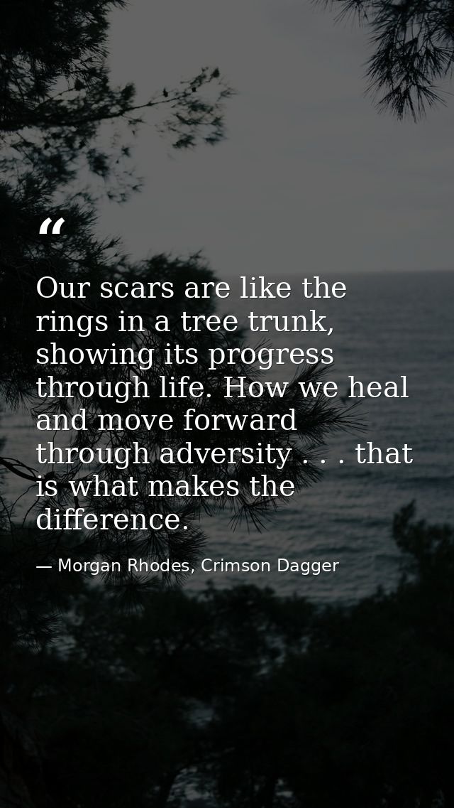 Our scars are like the rings in a tree trunk, showing its progress through life. How we heal and move forward through ad — Morgan Rhodes, Crimson Dagger