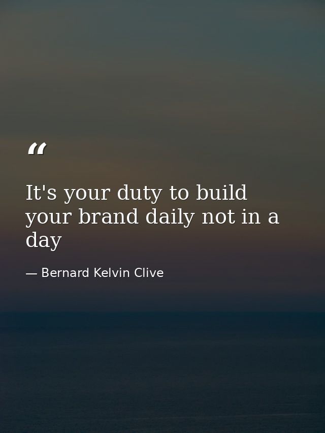 It's your duty to build your brand daily not in a day — Bernard Kelvin Clive