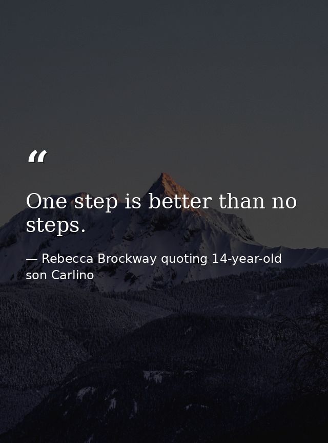 One step is better than no steps. — Rebecca Brockway quoting 14-year-old son Carlino