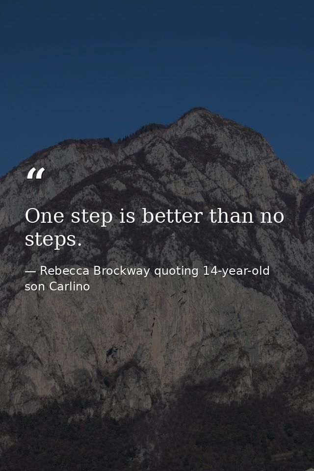 One step is better than no steps. — Rebecca Brockway quoting 14-year-old son Carlino