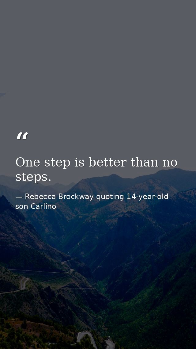 One step is better than no steps. — Rebecca Brockway quoting 14-year-old son Carlino