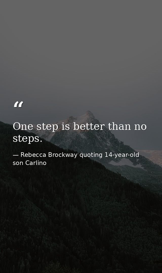 One step is better than no steps. — Rebecca Brockway quoting 14-year-old son Carlino