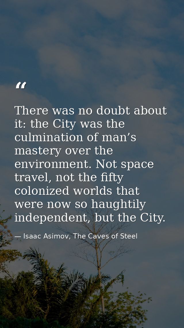 There was no doubt about it: the City was the culmination of man’s mastery over the environment. Not space travel, not t — Isaac Asimov, The Caves of Steel