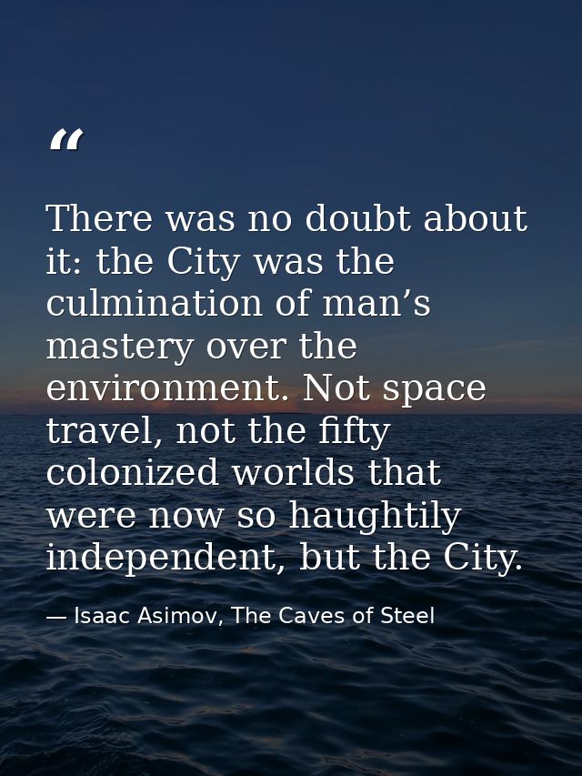 There was no doubt about it: the City was the culmination of man’s mastery over the environment. Not space travel, not t — Isaac Asimov, The Caves of Steel