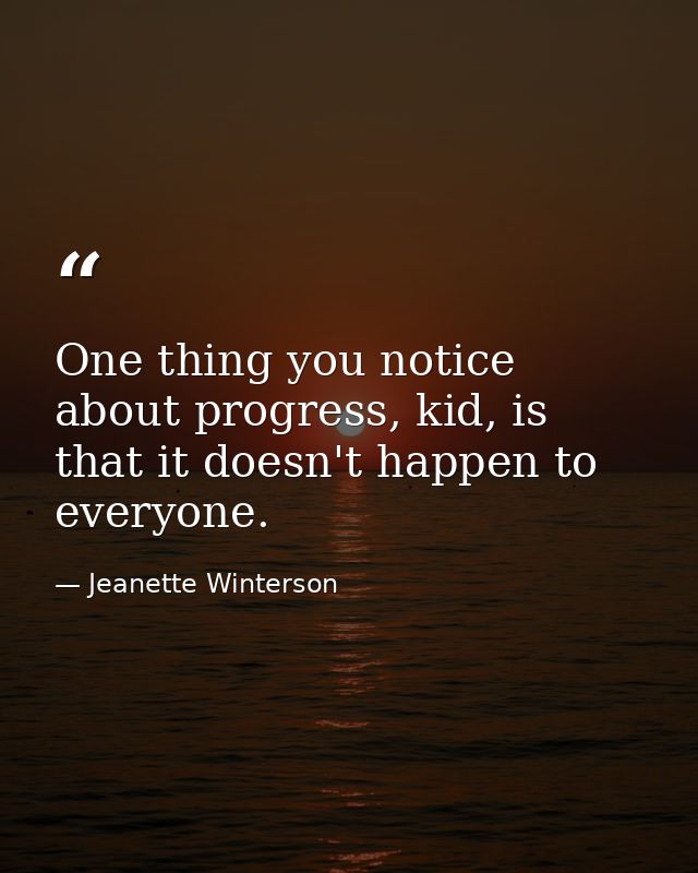 One thing you notice about progress, kid, is that it doesn't happen to everyone. — Jeanette Winterson