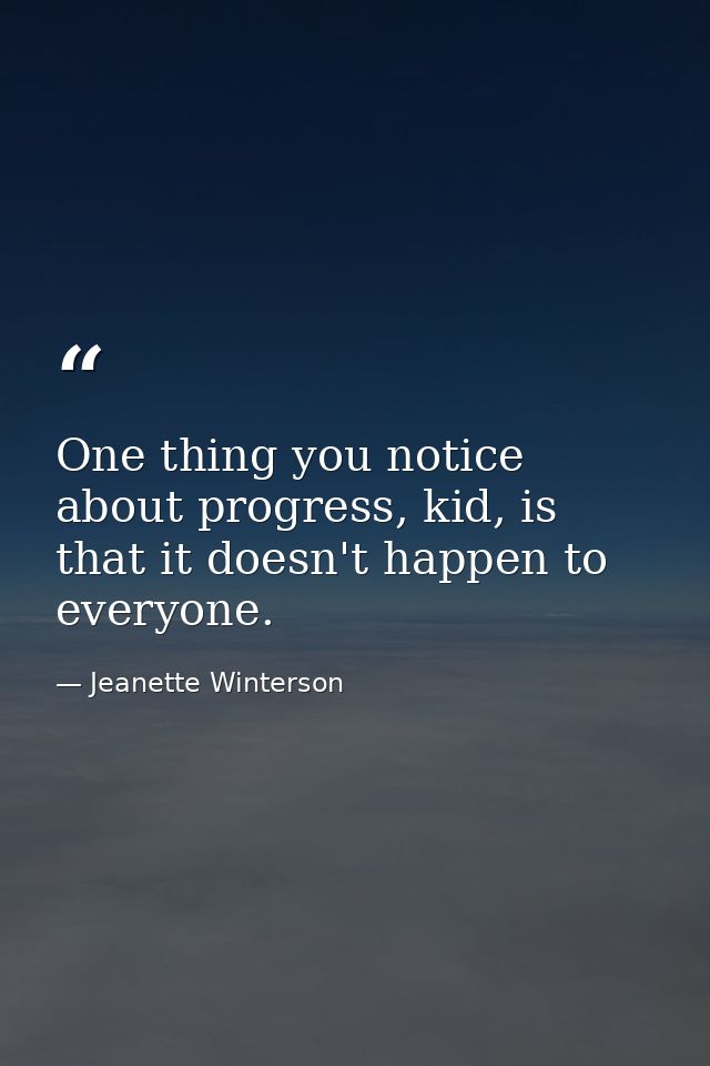 One thing you notice about progress, kid, is that it doesn't happen to everyone. — Jeanette Winterson