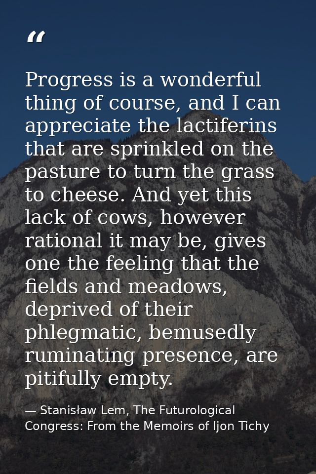 Progress is a wonderful thing of course, and I can appreciate the lactiferins that are sprinkled on the pasture to turn  — Stanisław Lem, The Futurological Congress: From the Memoirs of Ijon Tichy