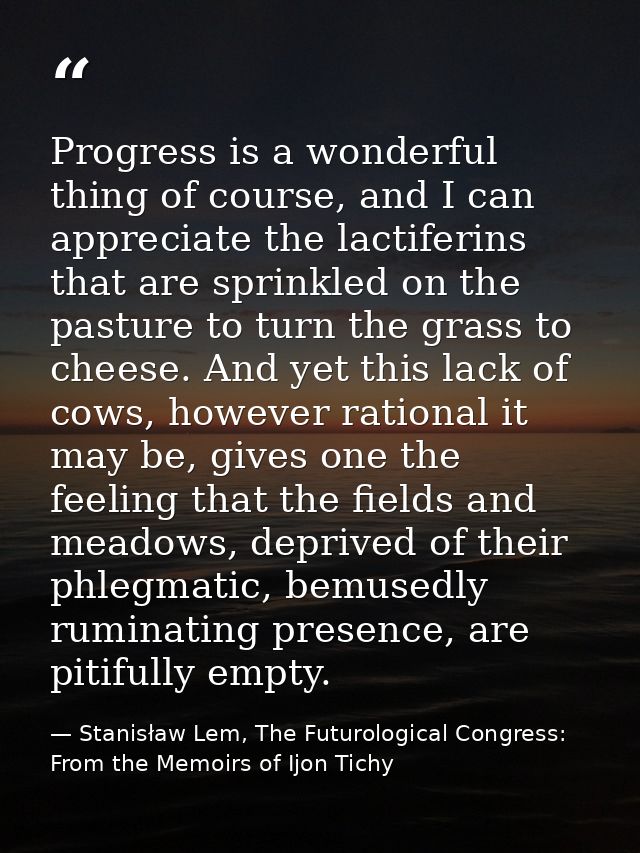 Progress is a wonderful thing of course, and I can appreciate the lactiferins that are sprinkled on the pasture to turn  — Stanisław Lem, The Futurological Congress: From the Memoirs of Ijon Tichy