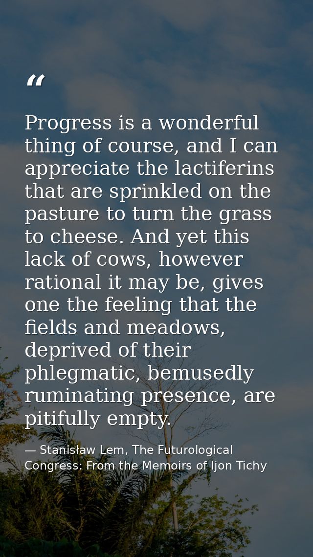 Progress is a wonderful thing of course, and I can appreciate the lactiferins that are sprinkled on the pasture to turn  — Stanisław Lem, The Futurological Congress: From the Memoirs of Ijon Tichy