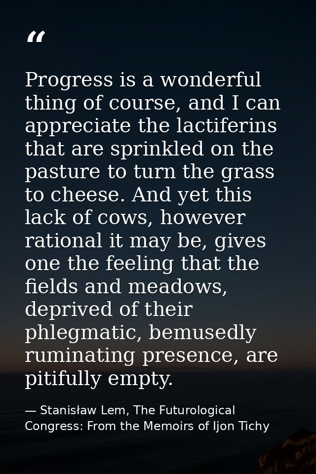 Progress is a wonderful thing of course, and I can appreciate the lactiferins that are sprinkled on the pasture to turn  — Stanisław Lem, The Futurological Congress: From the Memoirs of Ijon Tichy