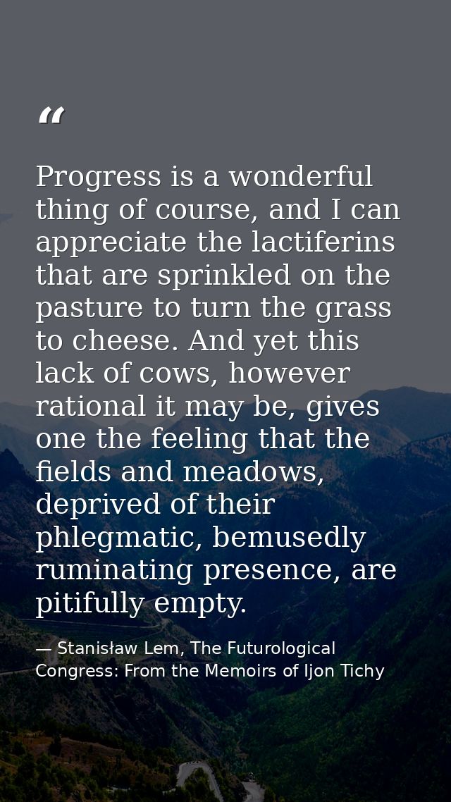 Progress is a wonderful thing of course, and I can appreciate the lactiferins that are sprinkled on the pasture to turn  — Stanisław Lem, The Futurological Congress: From the Memoirs of Ijon Tichy
