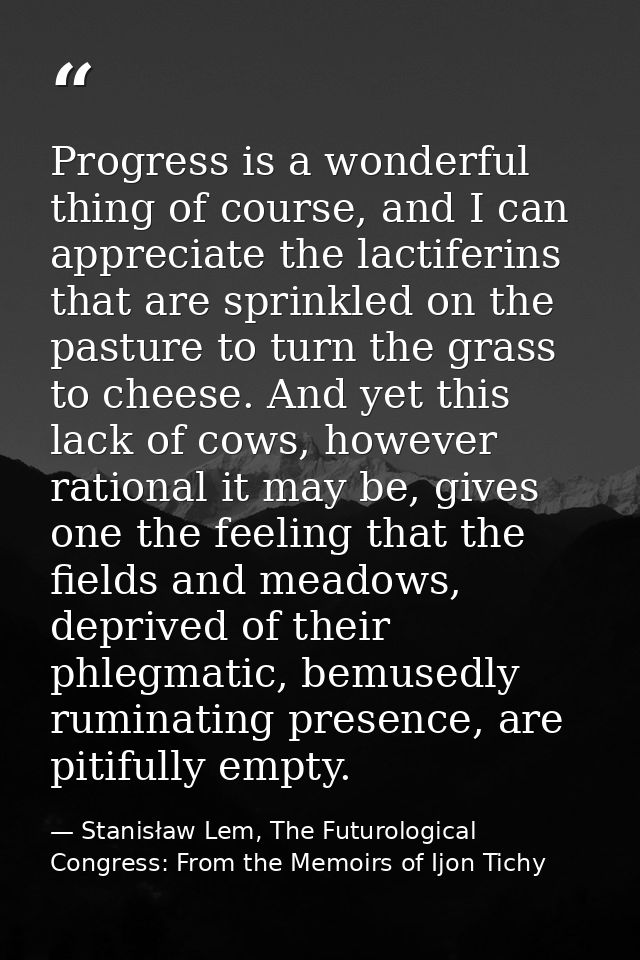Progress is a wonderful thing of course, and I can appreciate the lactiferins that are sprinkled on the pasture to turn  — Stanisław Lem, The Futurological Congress: From the Memoirs of Ijon Tichy