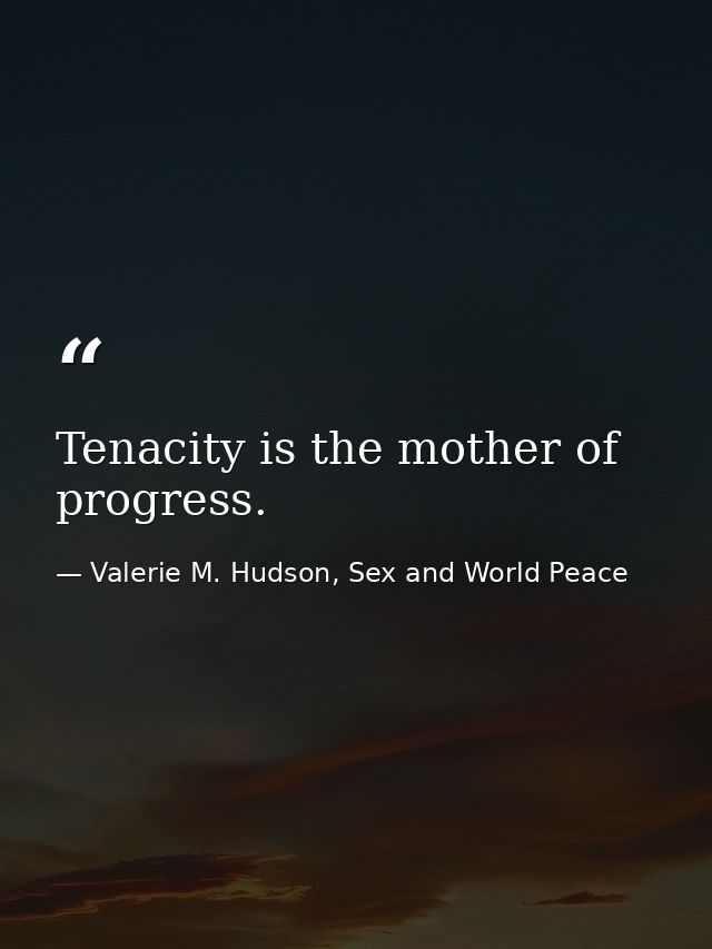 Tenacity is the mother of progress. — Valerie M. Hudson, Sex and World Peace