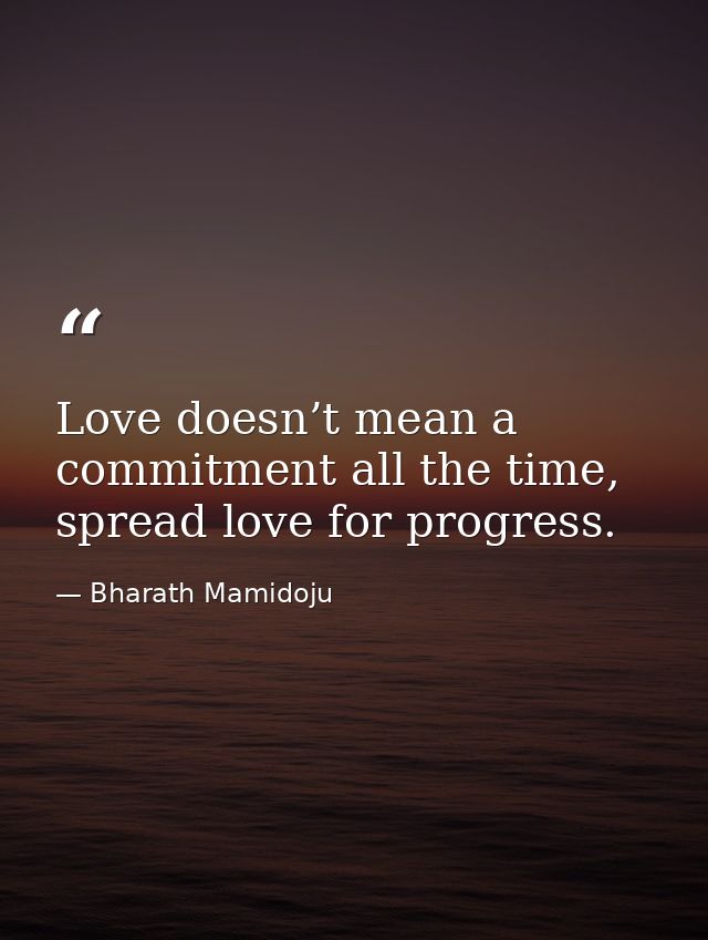 Love doesn’t mean a commitment all the time, spread love for progress. — Bharath Mamidoju