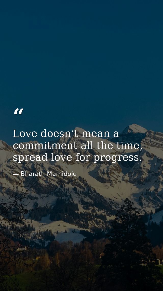 Love doesn’t mean a commitment all the time, spread love for progress. — Bharath Mamidoju