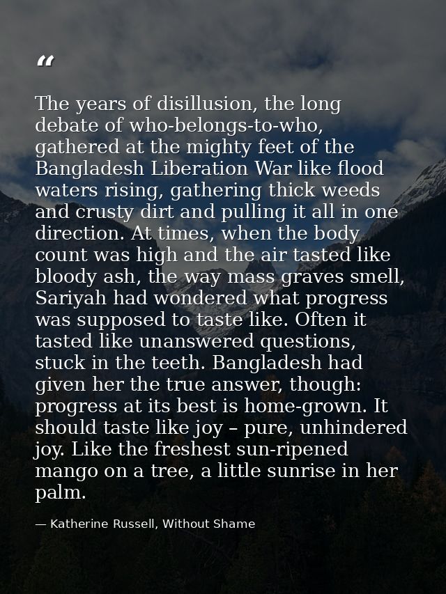 The years of disillusion, the long debate of who-belongs-to-who, gathered at the mighty feet of the Bangladesh Liberatio — Katherine Russell, Without Shame