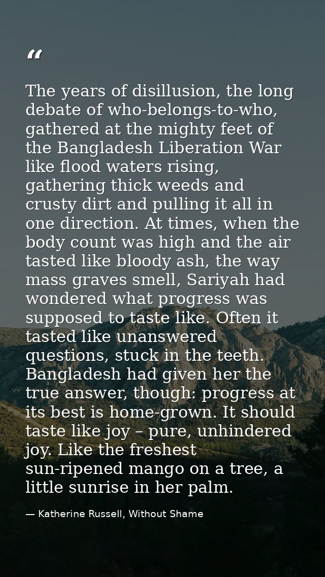 The years of disillusion, the long debate of who-belongs-to-who, gathered at the mighty feet of the Bangladesh Liberatio — Katherine Russell, Without Shame