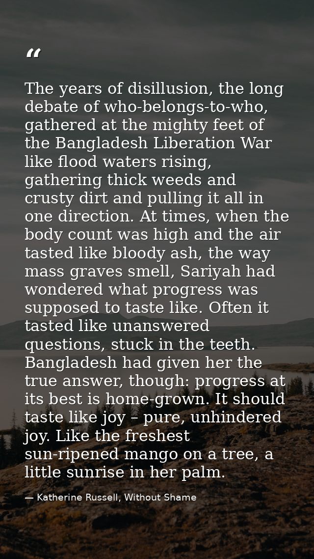 The years of disillusion, the long debate of who-belongs-to-who, gathered at the mighty feet of the Bangladesh Liberatio — Katherine Russell, Without Shame