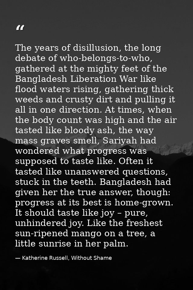 The years of disillusion, the long debate of who-belongs-to-who, gathered at the mighty feet of the Bangladesh Liberatio — Katherine Russell, Without Shame