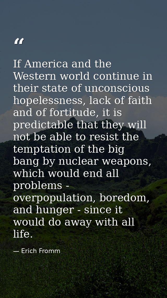 If America and the Western world continue in their state of unconscious hopelessness, lack of faith and of fortitude, it — Erich Fromm