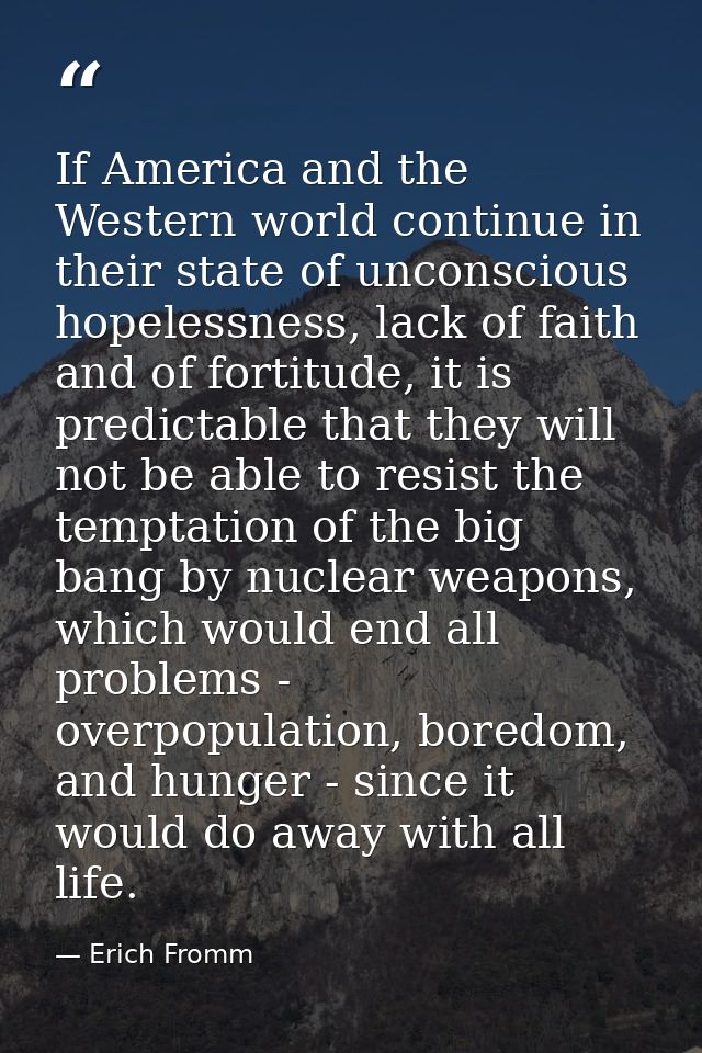 If America and the Western world continue in their state of unconscious hopelessness, lack of faith and of fortitude, it — Erich Fromm