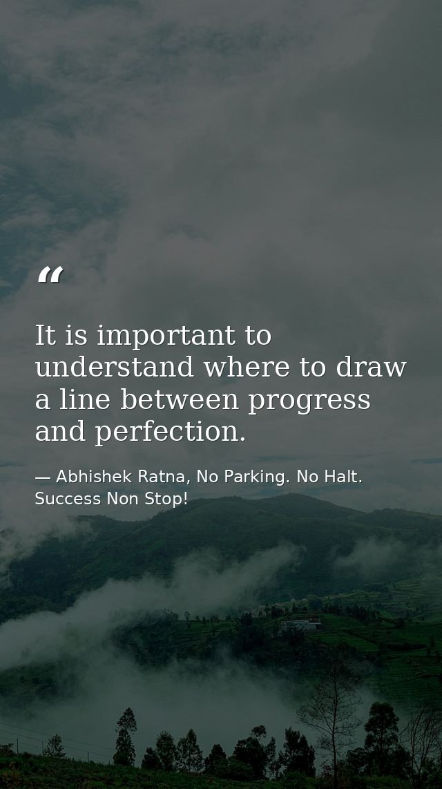 It is important to understand where to draw a line between progress and perfection. — Abhishek Ratna, No Parking. No Halt. Success Non Stop!