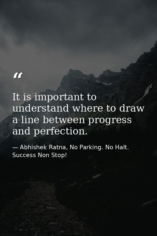 It is important to understand where to draw a line between progress and perfection. — Abhishek Ratna, No Parking. No Halt. Success Non Stop!