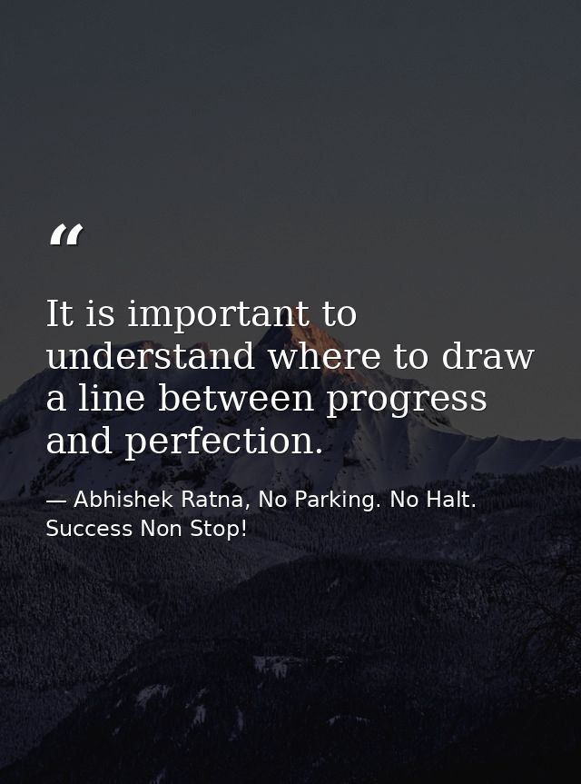 It is important to understand where to draw a line between progress and perfection. — Abhishek Ratna, No Parking. No Halt. Success Non Stop!