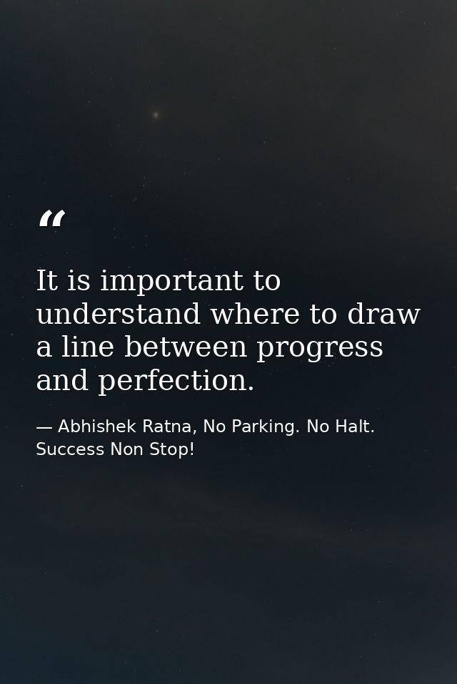 It is important to understand where to draw a line between progress and perfection. — Abhishek Ratna, No Parking. No Halt. Success Non Stop!