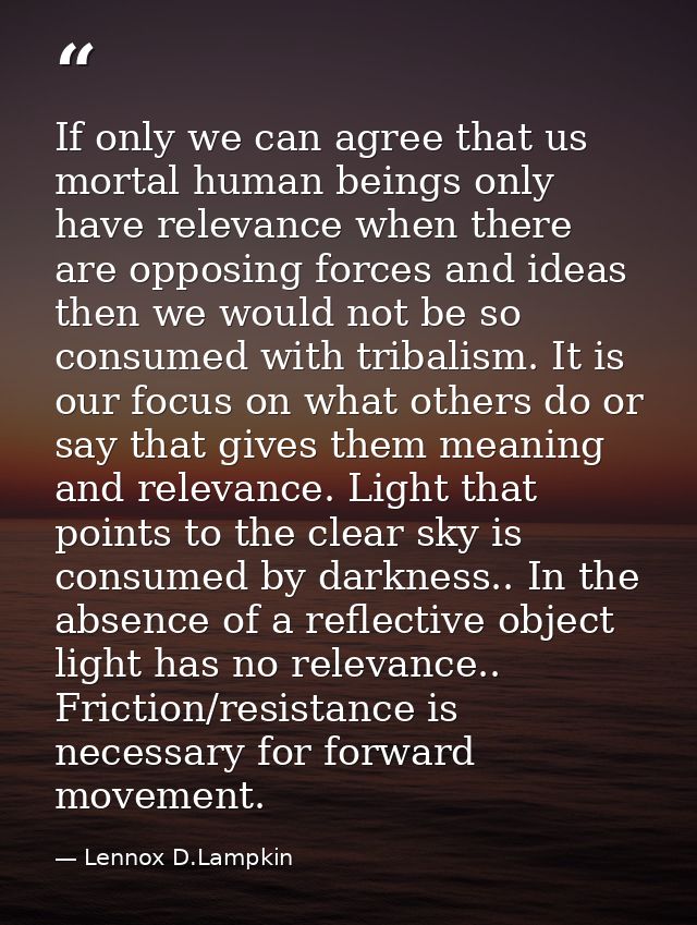 If only we can agree that us mortal human beings only have relevance when there are opposing forces and ideas then we wo — Lennox D.Lampkin