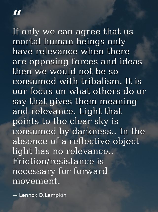 If only we can agree that us mortal human beings only have relevance when there are opposing forces and ideas then we wo — Lennox D.Lampkin