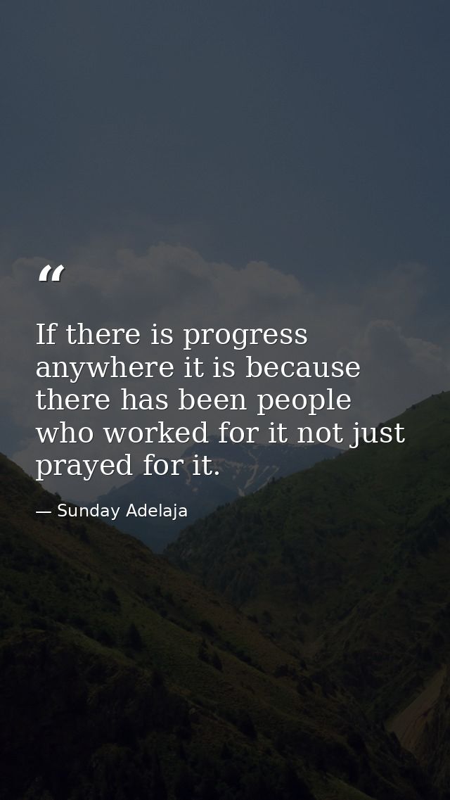 If there is progress anywhere it is because there has been people who worked for it not just prayed for it. — Sunday Adelaja