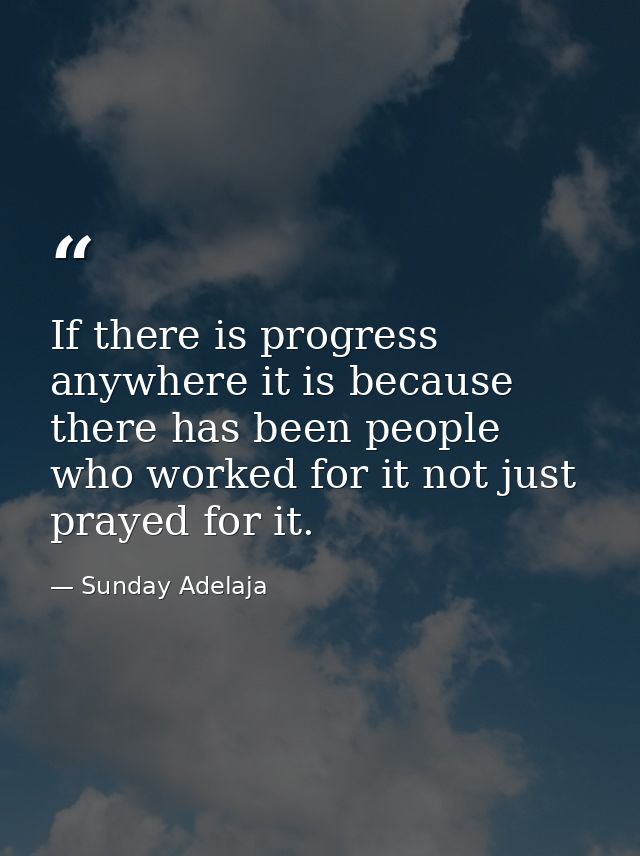 If there is progress anywhere it is because there has been people who worked for it not just prayed for it. — Sunday Adelaja