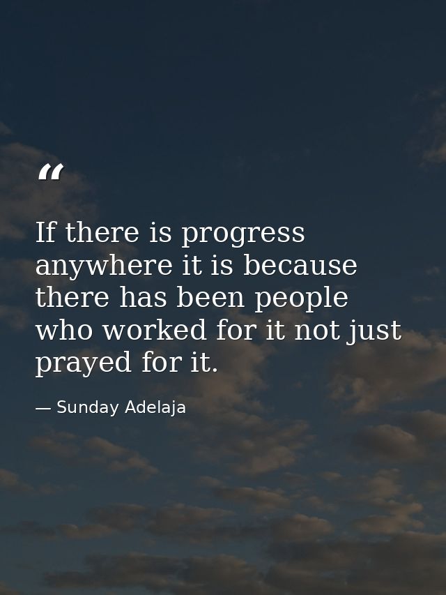 If there is progress anywhere it is because there has been people who worked for it not just prayed for it. — Sunday Adelaja