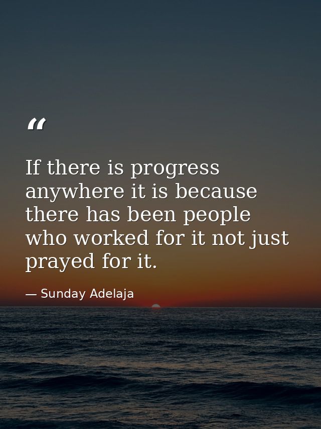 If there is progress anywhere it is because there has been people who worked for it not just prayed for it. — Sunday Adelaja