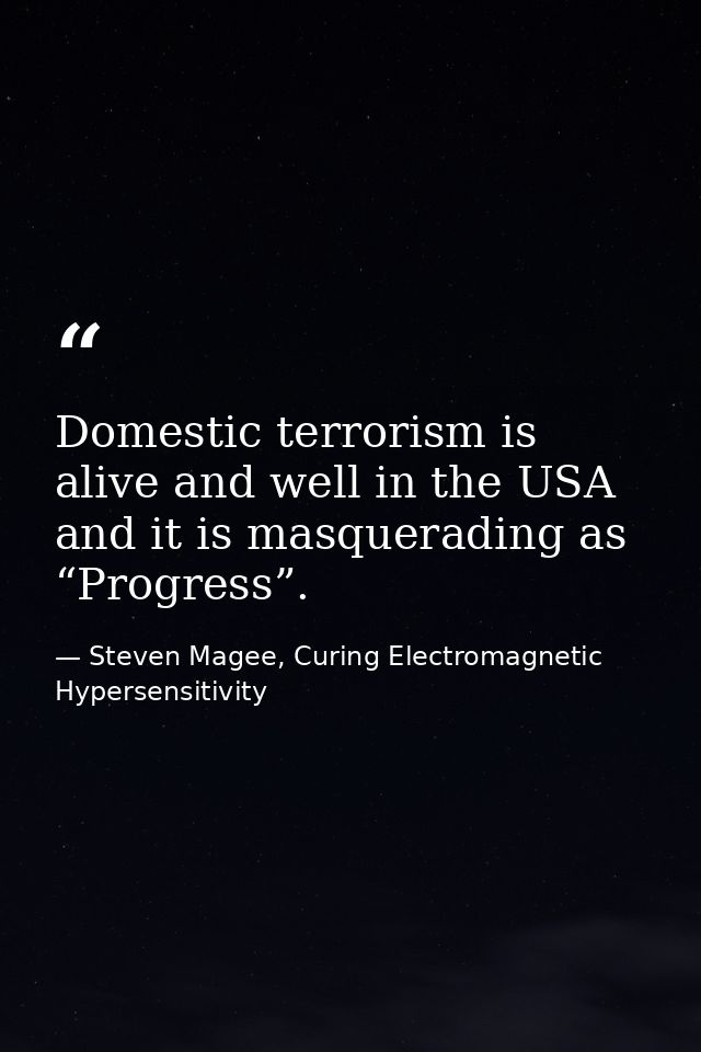 Domestic terrorism is alive and well in the USA and it is masquerading as “Progress”. — Steven Magee, Curing Electromagnetic Hypersensitivity