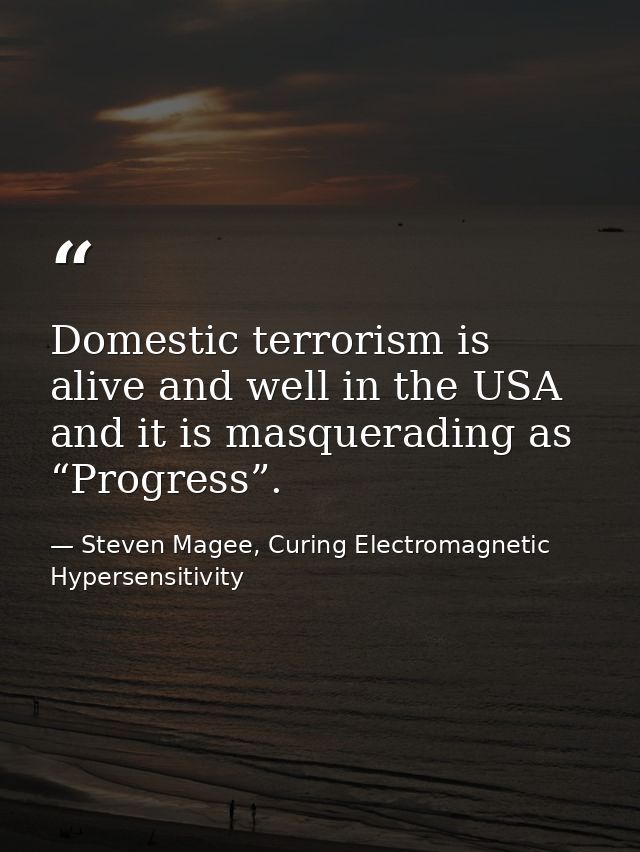 Domestic terrorism is alive and well in the USA and it is masquerading as “Progress”. — Steven Magee, Curing Electromagnetic Hypersensitivity