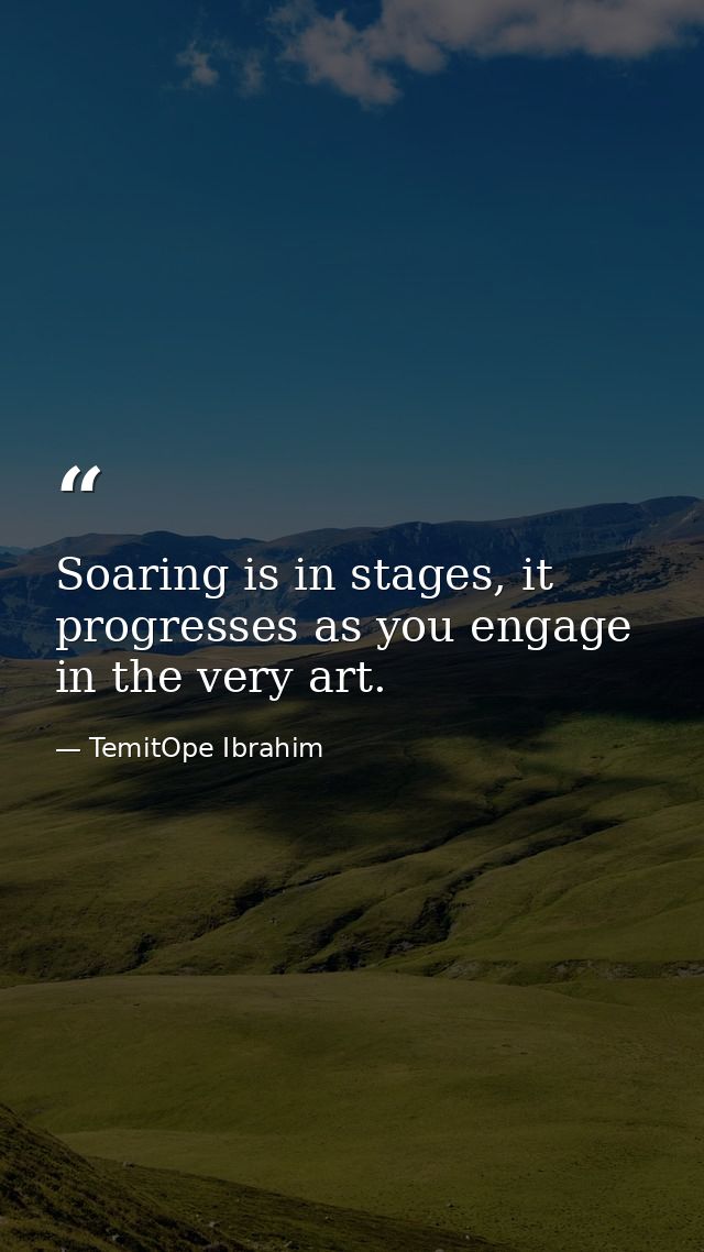 Soaring is in stages, it progresses as you engage in the very art. — TemitOpe Ibrahim