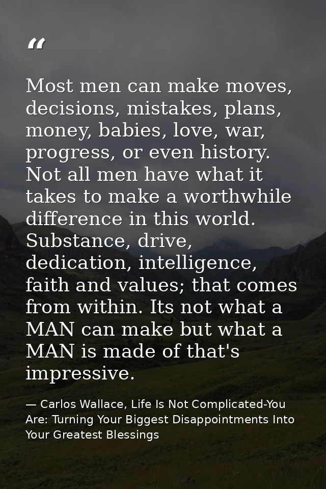 Most men can make moves, decisions, mistakes, plans, money, babies, love, war, progress, or even history. Not all men ha — Carlos Wallace, Life Is Not Complicated-You Are: Turning Your Biggest Disappointments Into Your Greatest Blessings
